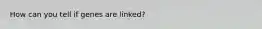 How can you tell if genes are linked?