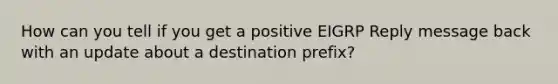 How can you tell if you get a positive EIGRP Reply message back with an update about a destination prefix?