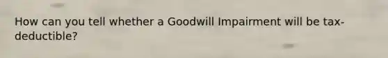 How can you tell whether a Goodwill Impairment will be tax-deductible?