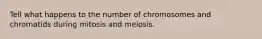 Tell what happens to the number of chromosomes and chromatids during mitosis and meiosis.