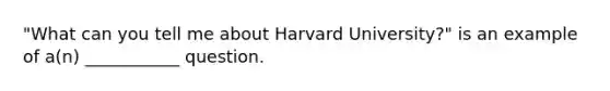 "What can you tell me about Harvard University?" is an example of a(n) ___________ question.