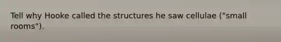 Tell why Hooke called the structures he saw cellulae ("small rooms").