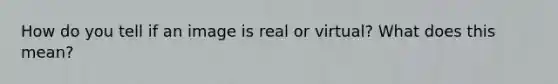 How do you tell if an image is real or virtual? What does this mean?