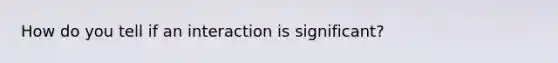 How do you tell if an interaction is significant?