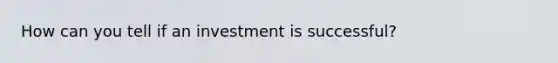 How can you tell if an investment is successful?