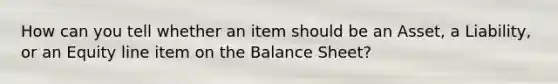 How can you tell whether an item should be an Asset, a Liability, or an Equity line item on the Balance Sheet?