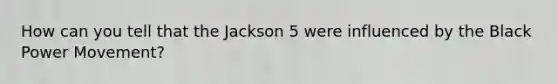 How can you tell that the Jackson 5 were influenced by the Black Power Movement?