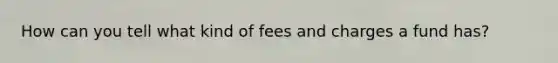 How can you tell what kind of fees and charges a fund has?