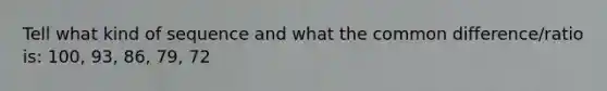 Tell what kind of sequence and what the common difference/ratio is: 100, 93, 86, 79, 72