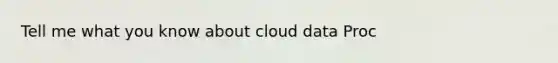 Tell me what you know about cloud data Proc