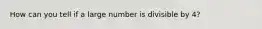 How can you tell if a large number is divisible by 4?