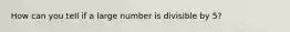 How can you tell if a large number is divisible by 5?