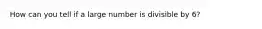 How can you tell if a large number is divisible by 6?