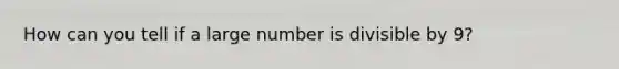 How can you tell if a large number is divisible by 9?