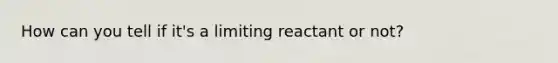 How can you tell if it's a limiting reactant or not?