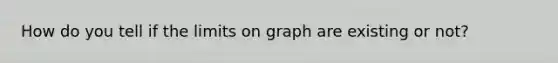 How do you tell if the limits on graph are existing or not?