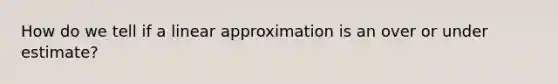 How do we tell if a linear approximation is an over or under estimate?