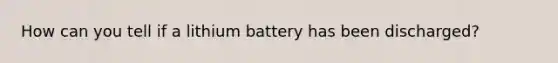 How can you tell if a lithium battery has been discharged?