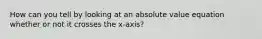 How can you tell by looking at an absolute value equation whether or not it crosses the x-axis?