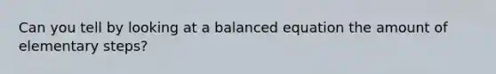 Can you tell by looking at a balanced equation the amount of elementary steps?