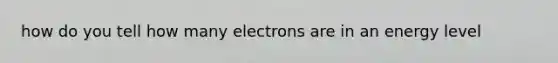 how do you tell how many electrons are in an energy level