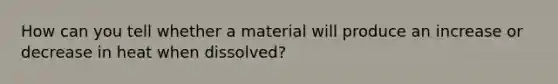 How can you tell whether a material will produce an increase or decrease in heat when dissolved?