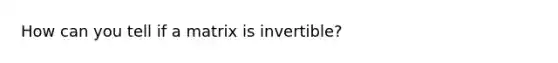 How can you tell if a matrix is invertible?