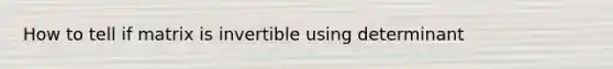 How to tell if matrix is invertible using determinant