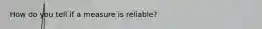 How do you tell if a measure is reliable?