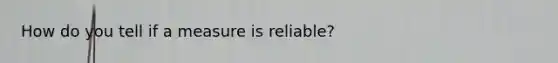 How do you tell if a measure is reliable?