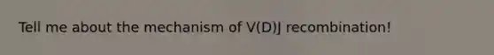 Tell me about the mechanism of V(D)J recombination!