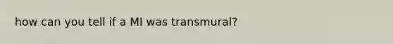 how can you tell if a MI was transmural?
