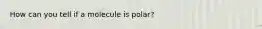 How can you tell if a molecule is polar?