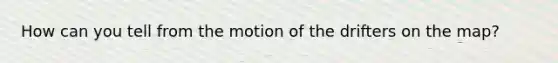 How can you tell from the motion of the drifters on the map?