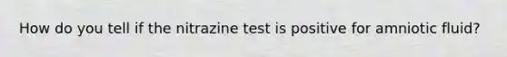 How do you tell if the nitrazine test is positive for amniotic fluid?