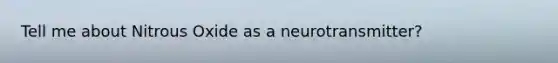 Tell me about Nitrous Oxide as a neurotransmitter?