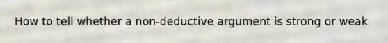 How to tell whether a non-deductive argument is strong or weak