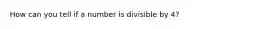 How can you tell if a number is divisible by 4?