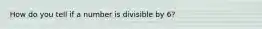 How do you tell if a number is divisible by 6?