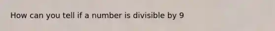 How can you tell if a number is divisible by 9