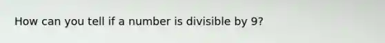 How can you tell if a number is divisible by 9?