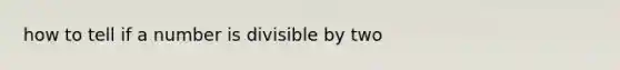 how to tell if a number is divisible by two