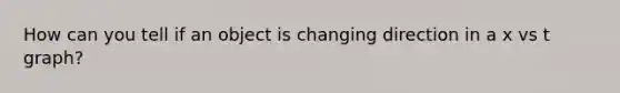 How can you tell if an object is changing direction in a x vs t graph?