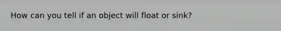 How can you tell if an object will float or sink?