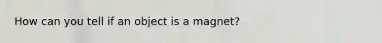 How can you tell if an object is a magnet?