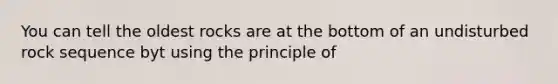 You can tell the oldest rocks are at the bottom of an undisturbed rock sequence byt using the principle of