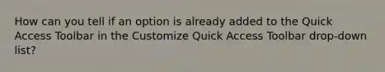 How can you tell if an option is already added to the Quick Access Toolbar in the Customize Quick Access Toolbar drop-down list?