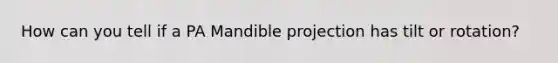 How can you tell if a PA Mandible projection has tilt or rotation?