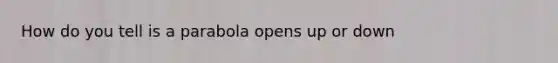 How do you tell is a parabola opens up or down