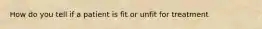 How do you tell if a patient is fit or unfit for treatment